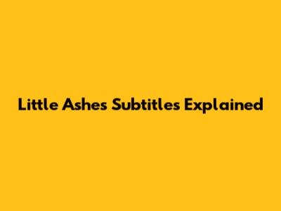 Little Ashes Subtitles Explained