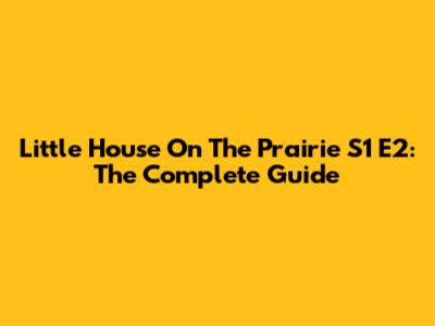 Little House On The Prairie S1 E2: The Complete Guide