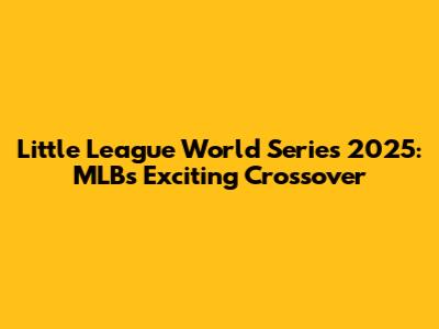 Little League World Series 2025: MLB's Exciting Crossover
