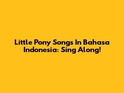 Little Pony Songs In Bahasa Indonesia: Sing Along!