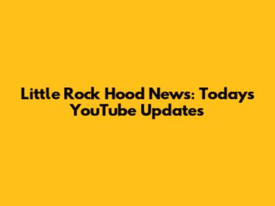 Little Rock Hood News: Today's YouTube Updates