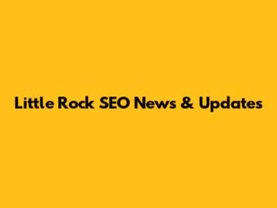 Little Rock SEO News & Updates