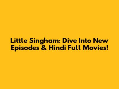 Little Singham: Dive Into New Episodes & Hindi Full Movies!