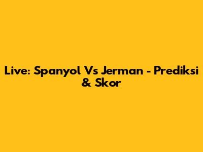Live: Spanyol Vs Jerman - Prediksi & Skor