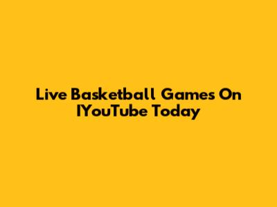 Live Basketball Games On IYouTube Today