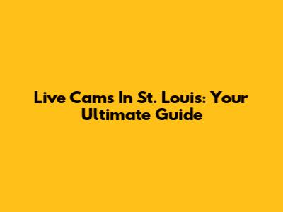 Live Cams In St. Louis: Your Ultimate Guide