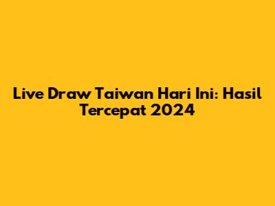 Live Draw Taiwan Hari Ini: Hasil Tercepat 2024