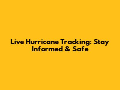 Live Hurricane Tracking: Stay Informed & Safe