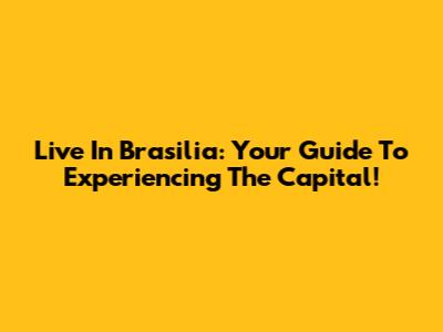 Live In Brasilia: Your Guide To Experiencing The Capital!