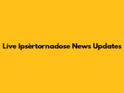 Live Ipsèrtornadose News Updates