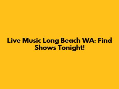 Live Music Long Beach WA: Find Shows Tonight!