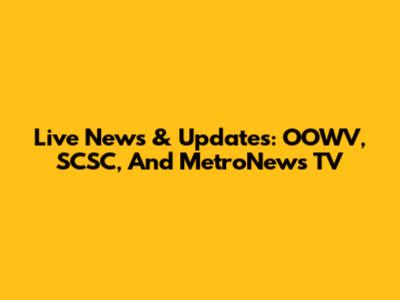 Live News & Updates: OOWV, SCSC, And MetroNews TV