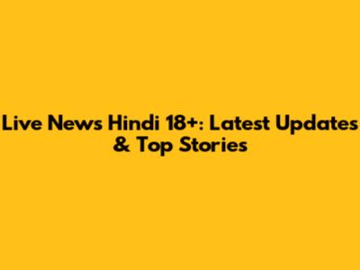 Live News Hindi 18+: Latest Updates & Top Stories