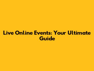 Live Online Events: Your Ultimate Guide