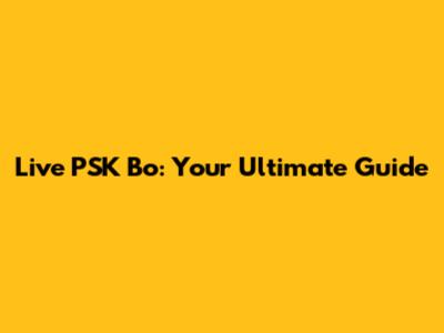 Live PSK Bo: Your Ultimate Guide