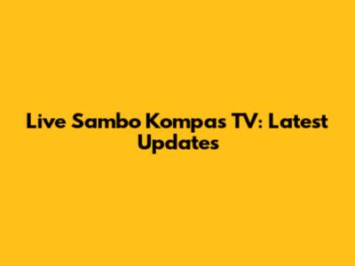 Live Sambo Kompas TV: Latest Updates