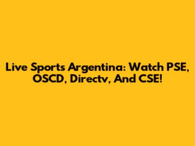 Live Sports Argentina: Watch PSE, OSCD, Directv, And CSE!