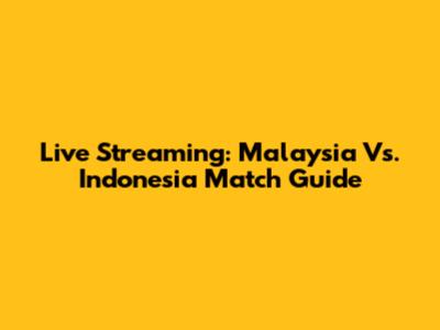 Live Streaming: Malaysia Vs. Indonesia Match Guide