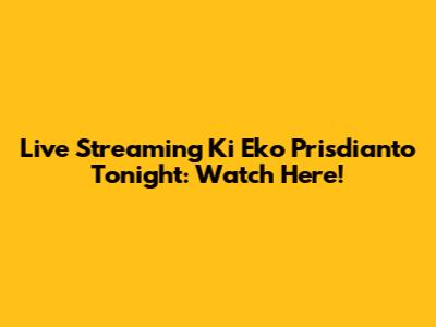 Live Streaming Ki Eko Prisdianto Tonight: Watch Here!