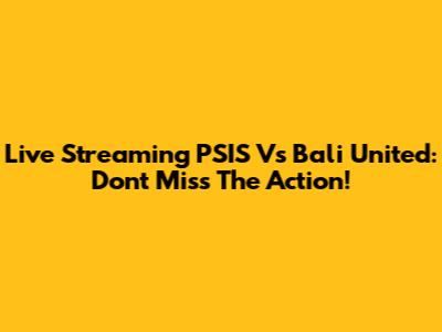Live Streaming PSIS Vs Bali United: Don't Miss The Action!