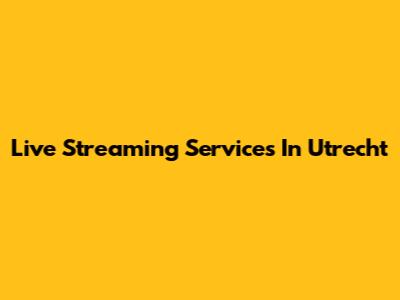 Live Streaming Services In Utrecht