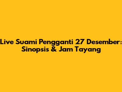 Live Suami Pengganti 27 Desember: Sinopsis & Jam Tayang
