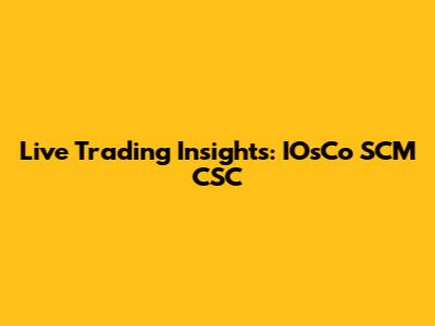 Live Trading Insights: IOsCo SCM CSC