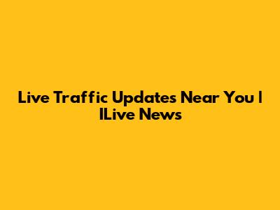 Live Traffic Updates Near You | ILive News