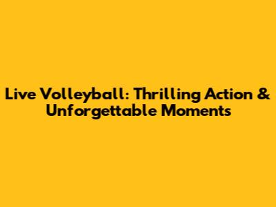 Live Volleyball: Thrilling Action & Unforgettable Moments