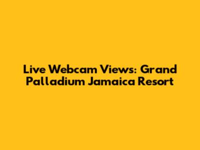 Live Webcam Views: Grand Palladium Jamaica Resort