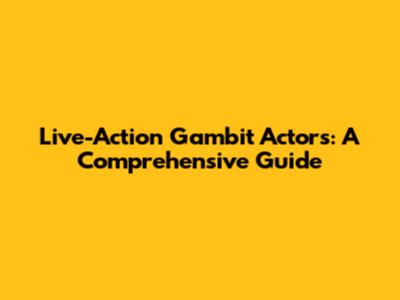 Live-Action Gambit Actors: A Comprehensive Guide