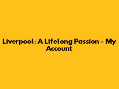 Liverpool: A Lifelong Passion - My Account