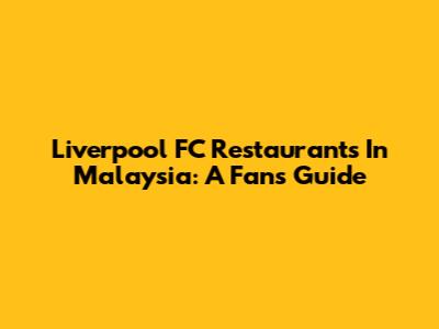 Liverpool FC Restaurants In Malaysia: A Fan's Guide