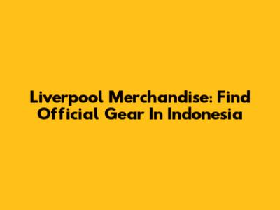 Liverpool Merchandise: Find Official Gear In Indonesia