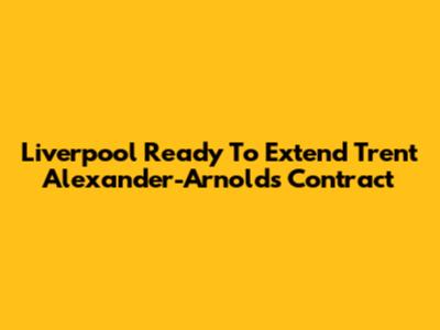 Liverpool Ready To Extend Trent Alexander-Arnold's Contract
