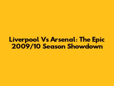 Liverpool Vs Arsenal: The Epic 2009/10 Season Showdown