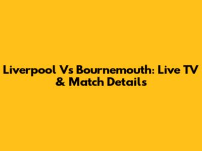 Liverpool Vs Bournemouth: Live TV & Match Details
