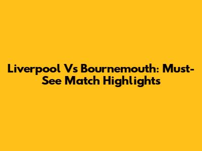 Liverpool Vs Bournemouth: Must-See Match Highlights