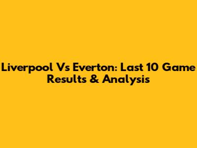 Liverpool Vs Everton: Last 10 Game Results & Analysis