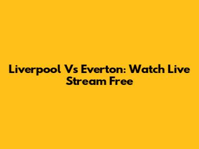 Liverpool Vs Everton: Watch Live Stream Free