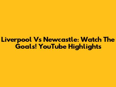 Liverpool Vs Newcastle: Watch The Goals! YouTube Highlights