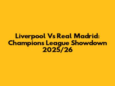 Liverpool Vs Real Madrid: Champions League Showdown 2025/26