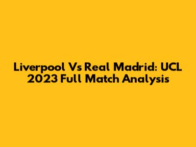 Liverpool Vs Real Madrid: UCL 2023 Full Match Analysis