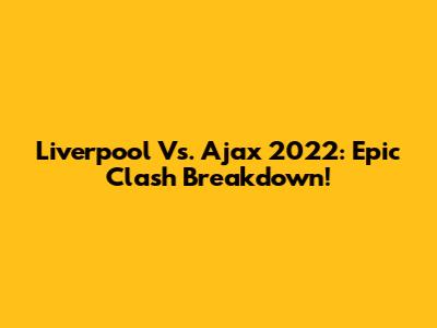 Liverpool Vs. Ajax 2022: Epic Clash Breakdown!