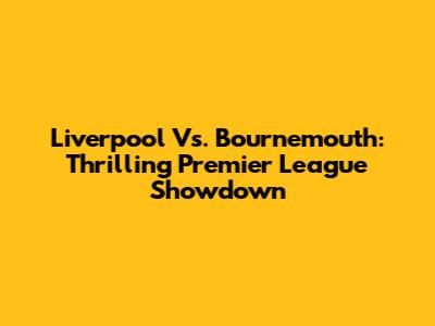 Liverpool Vs. Bournemouth: Thrilling Premier League Showdown