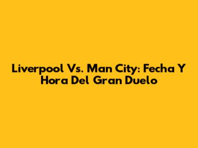 Liverpool Vs. Man City: Fecha Y Hora Del Gran Duelo