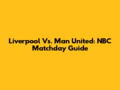 Liverpool Vs. Man United: NBC Matchday Guide