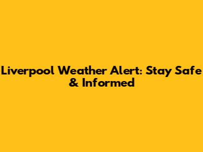 Liverpool Weather Alert: Stay Safe & Informed
