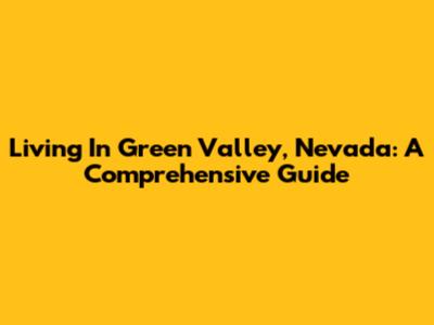 Living In Green Valley, Nevada: A Comprehensive Guide
