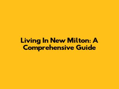 Living In New Milton: A Comprehensive Guide